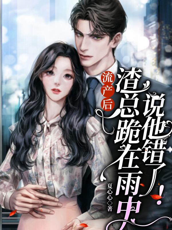 流产后,渣总跪在雨中说他错了!