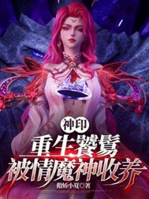 神印:重生饕餮,被情魔神收养
