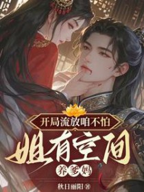 开局流放咱不怕,姐有空间养爹妈