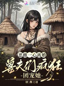 恶雌一心离婚,兽夫们疯狂团宠她