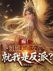 癫!姐姐天命女帝,就我是反派?