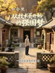四合院:从技术员开始的强国梦!