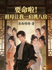 要命啦!祖母让我一肩挑八房